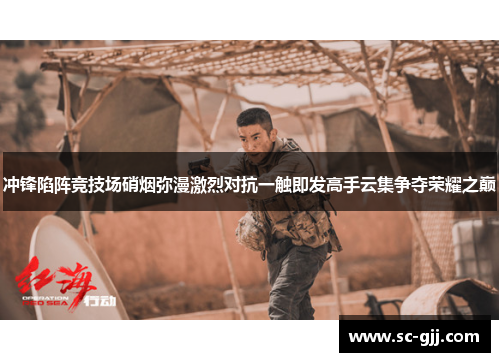 冲锋陷阵竞技场硝烟弥漫激烈对抗一触即发高手云集争夺荣耀之巅