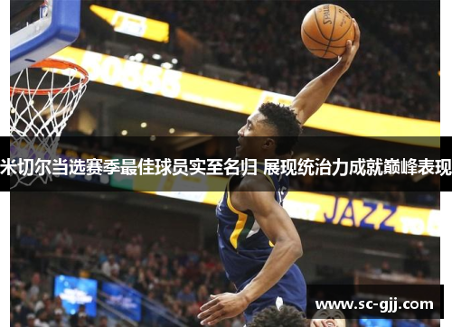 米切尔当选赛季最佳球员实至名归 展现统治力成就巅峰表现