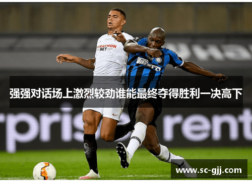 强强对话场上激烈较劲谁能最终夺得胜利一决高下