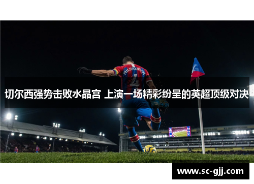 切尔西强势击败水晶宫 上演一场精彩纷呈的英超顶级对决