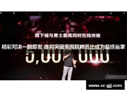 精彩对决一触即发 谁将突破重围脱颖而出成为最终赢家