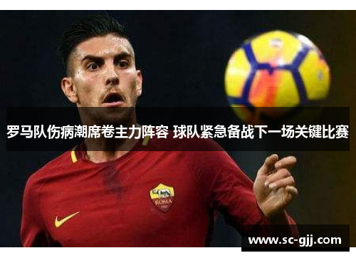 罗马队伤病潮席卷主力阵容 球队紧急备战下一场关键比赛