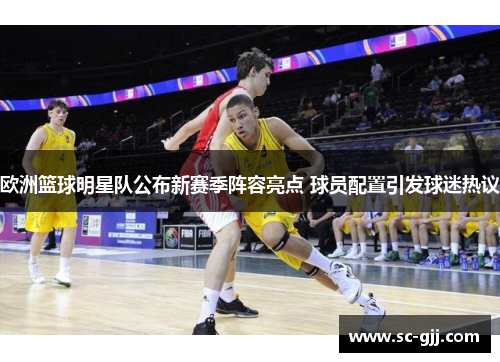 欧洲篮球明星队公布新赛季阵容亮点 球员配置引发球迷热议