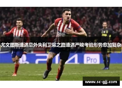 尤文图斯遭遇意外失利卫冕之路遭遇严峻考验形势愈加复杂