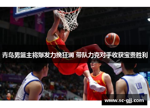 青岛男篮主将爆发力挽狂澜 带队力克对手收获宝贵胜利